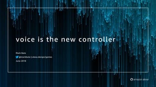 voice is the new controller
Mark Bate
@markbate | alexa.design/games
June 2018
 