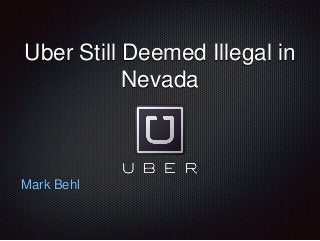 Uber Still Deemed Illegal in
Nevada
Mark Behl
 