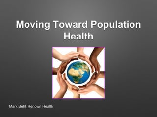 Moving Toward Population
Health
Mark Behl, Renown Health
 
