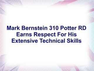 Mark Bernstein 310 Potter RD
Earns Respect For His
Extensive Technical Skills
 
