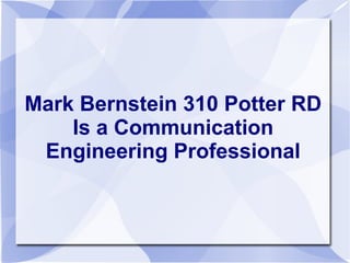 Mark Bernstein 310 Potter RD
    Is a Communication
 Engineering Professional
 