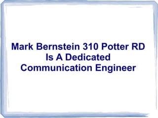 Mark Bernstein 310 Potter RD
       Is A Dedicated
 Communication Engineer
 