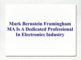 Mark Bernstein Framingham
MA Is A Dedicated Professional
   In Electronics Industry
 