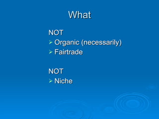 What NOT Organic (necessarily) Fairtrade NOT Niche 