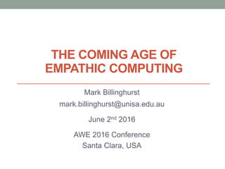 THE COMING AGE OF
EMPATHIC COMPUTING
Mark Billinghurst
mark.billinghurst@unisa.edu.au
June 2nd 2016
AWE 2016 Conference
Santa Clara, USA
 