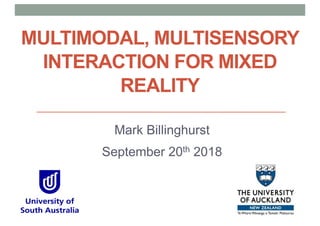 MULTIMODAL, MULTISENSORY
INTERACTION FOR MIXED
REALITY
Mark Billinghurst
September 20th 2018
 