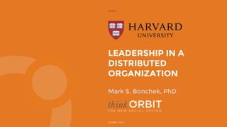 LEADERSHIP IN A
DISTRIBUTED
ORGANIZATION
12.15.14
© ORBIT, 2014
Mark S. Bonchek, PhD
 