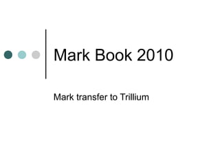 Mark Book 2010
Mark transfer to Trillium
 