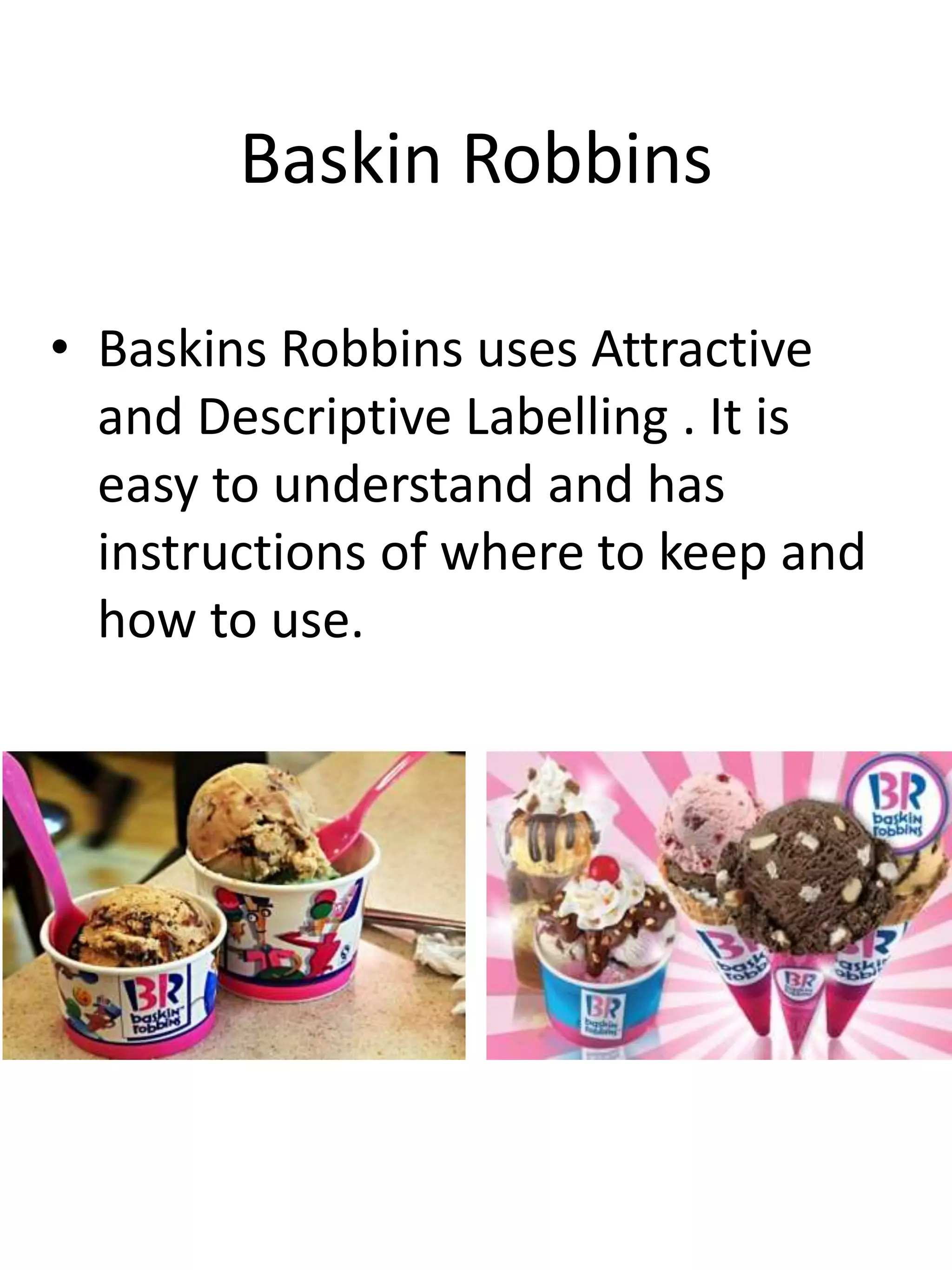 Baskin Robbins
• Baskins Robbins uses Attractive
and Descriptive Labelling . It is
easy to understand and has
instructions of where to keep and
how to use.
 