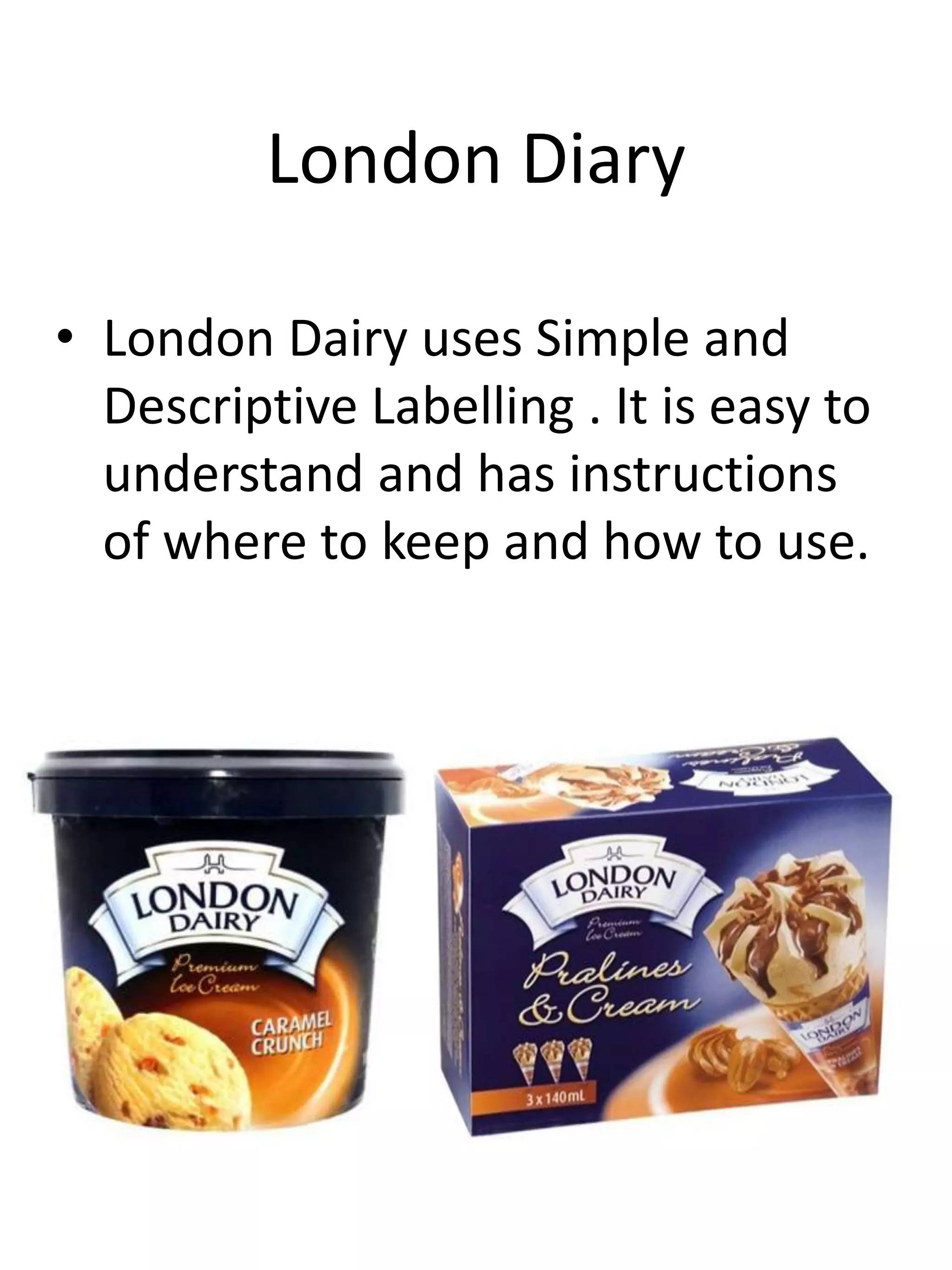 London Diary
• London Dairy uses Simple and
Descriptive Labelling . It is easy to
understand and has instructions
of where to keep and how to use.
 