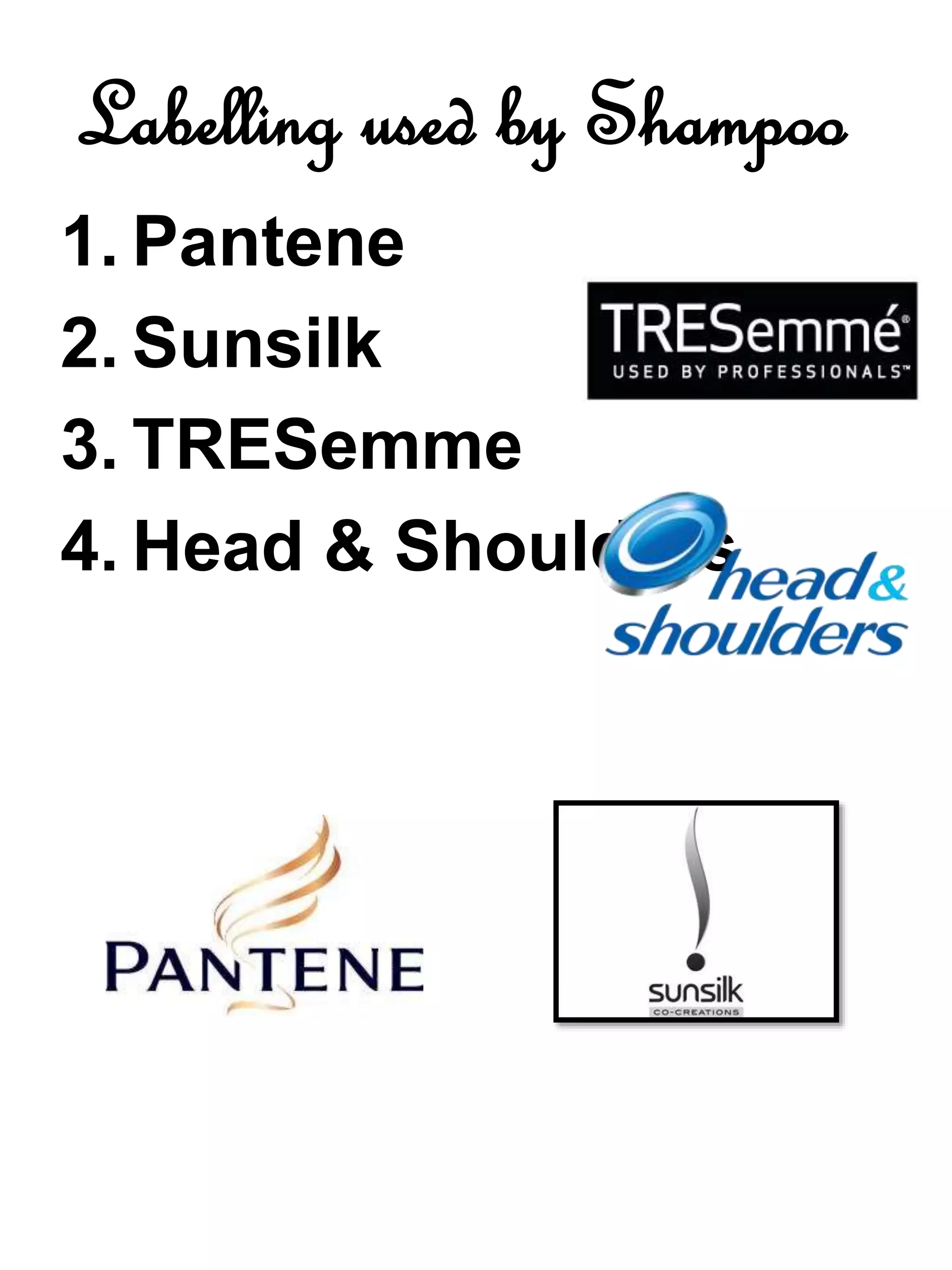 Labelling used by Shampoo
1. Pantene
2. Sunsilk
3. TRESemme
4. Head & Shoulders
 