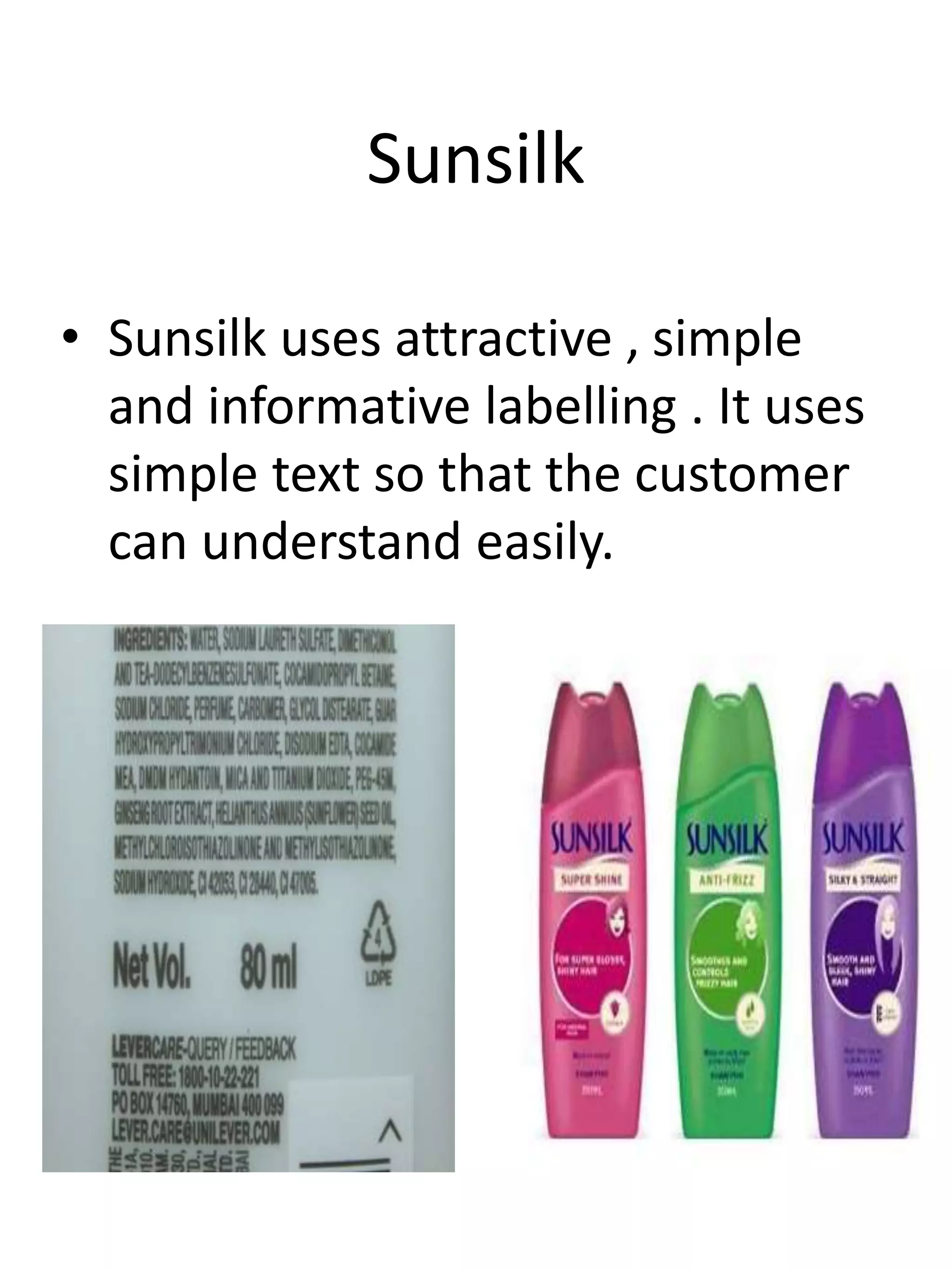 Sunsilk
• Sunsilk uses attractive , simple
and informative labelling . It uses
simple text so that the customer
can understand easily.
 
