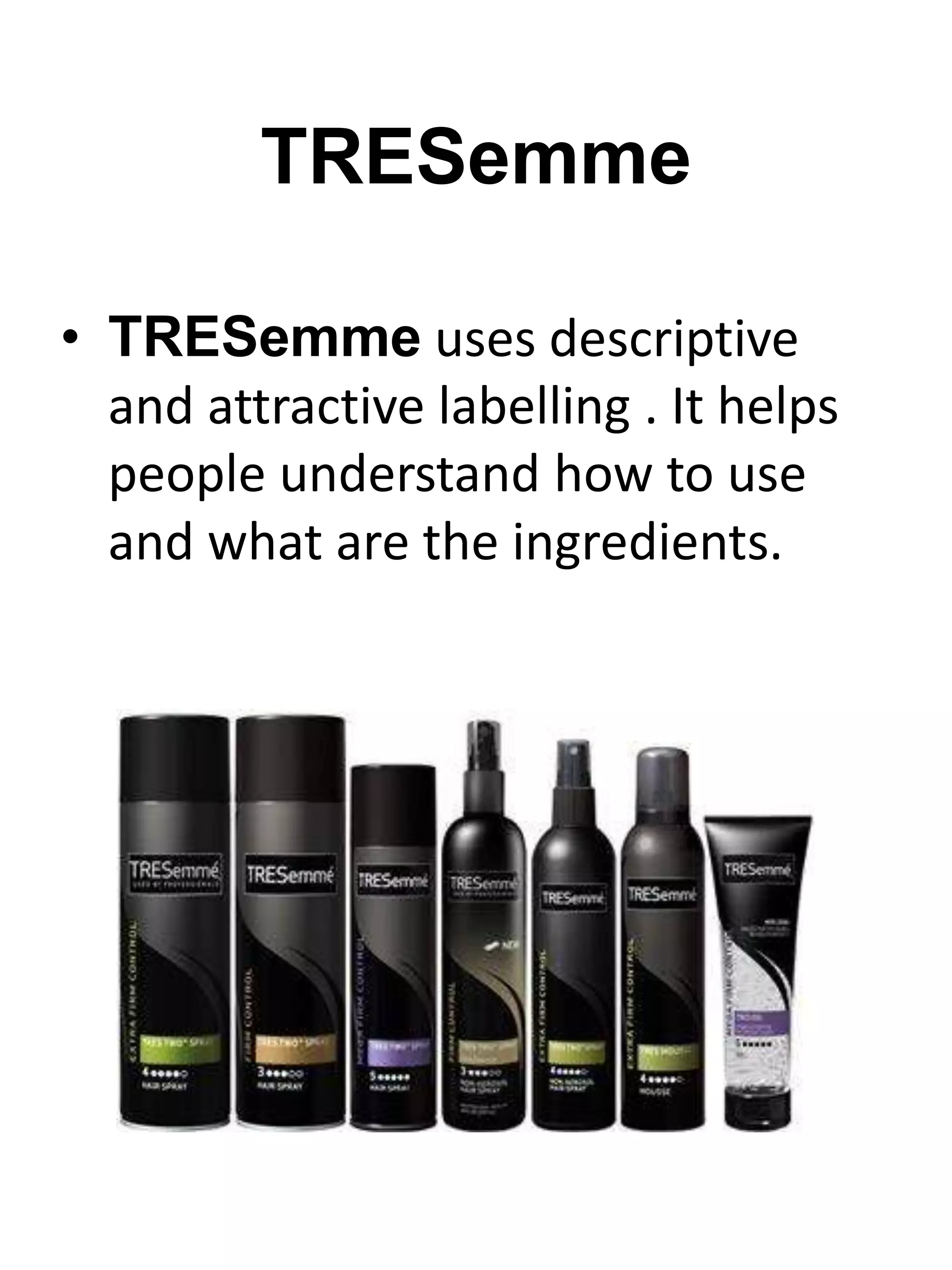 TRESemme
• TRESemme uses descriptive
and attractive labelling . It helps
people understand how to use
and what are the ingredients.
 