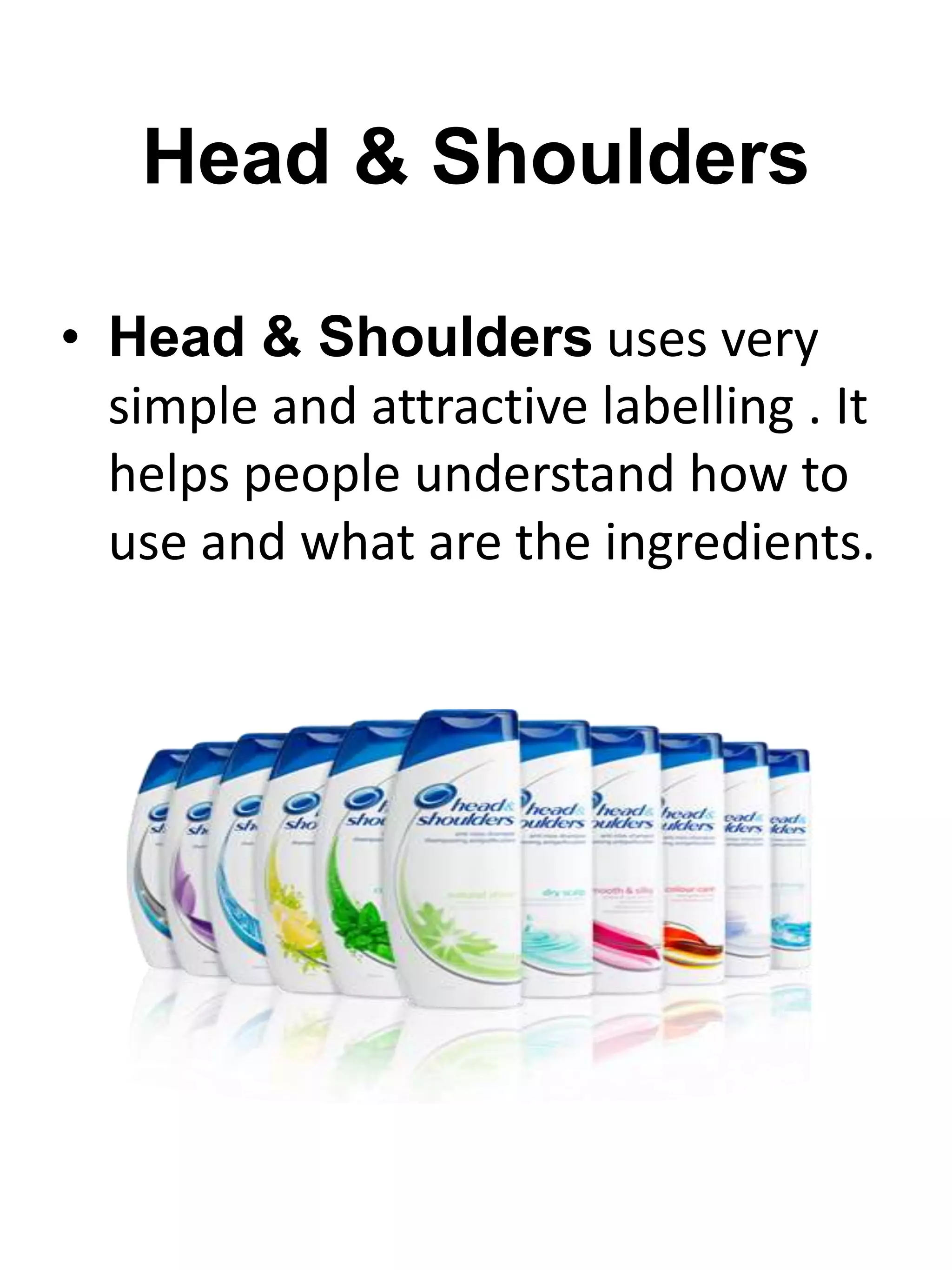 Head & Shoulders
• Head & Shoulders uses very
simple and attractive labelling . It
helps people understand how to
use and what are the ingredients.
 