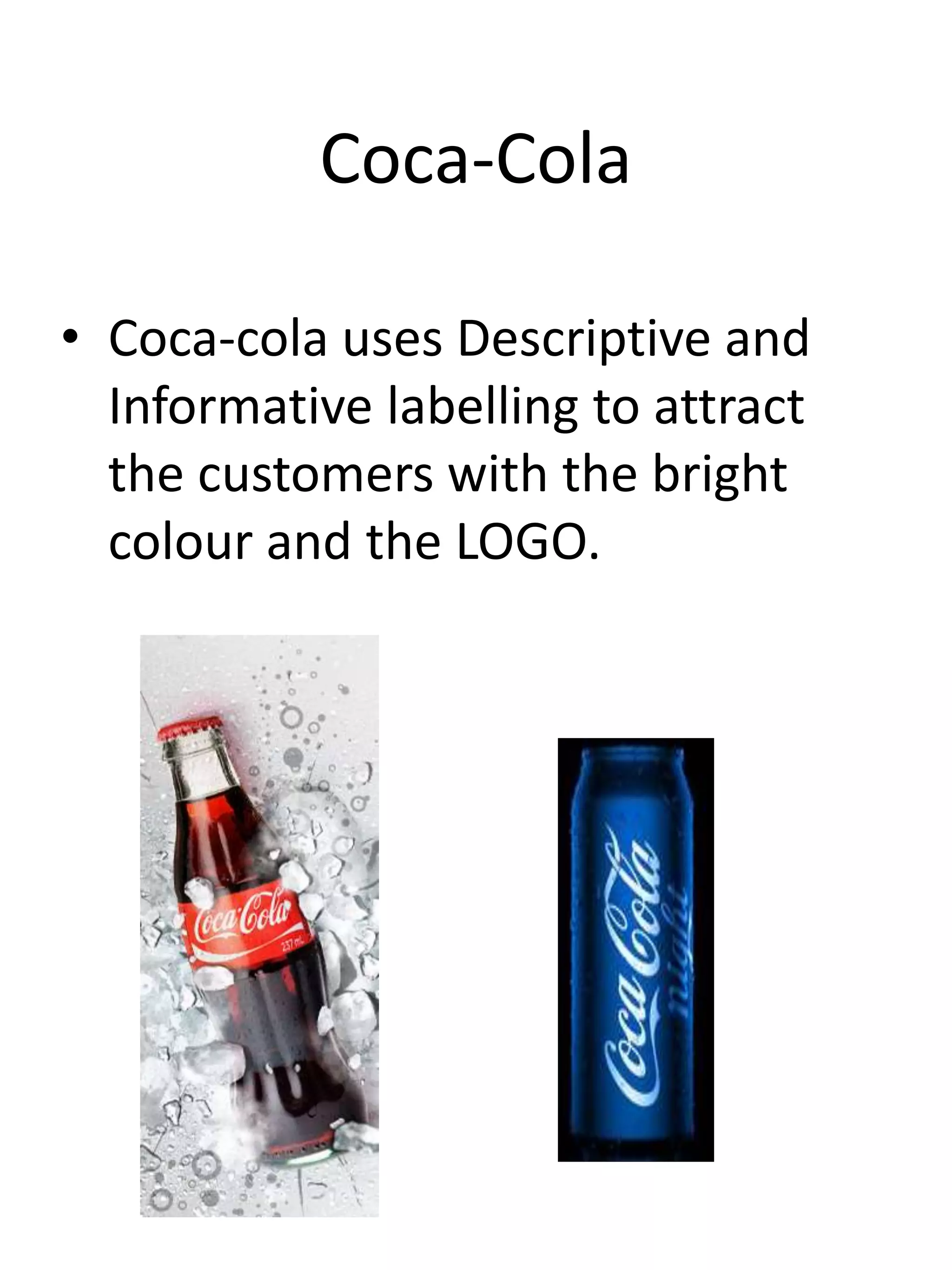 Coca-Cola
• Coca-cola uses Descriptive and
Informative labelling to attract
the customers with the bright
colour and the LOGO.
 