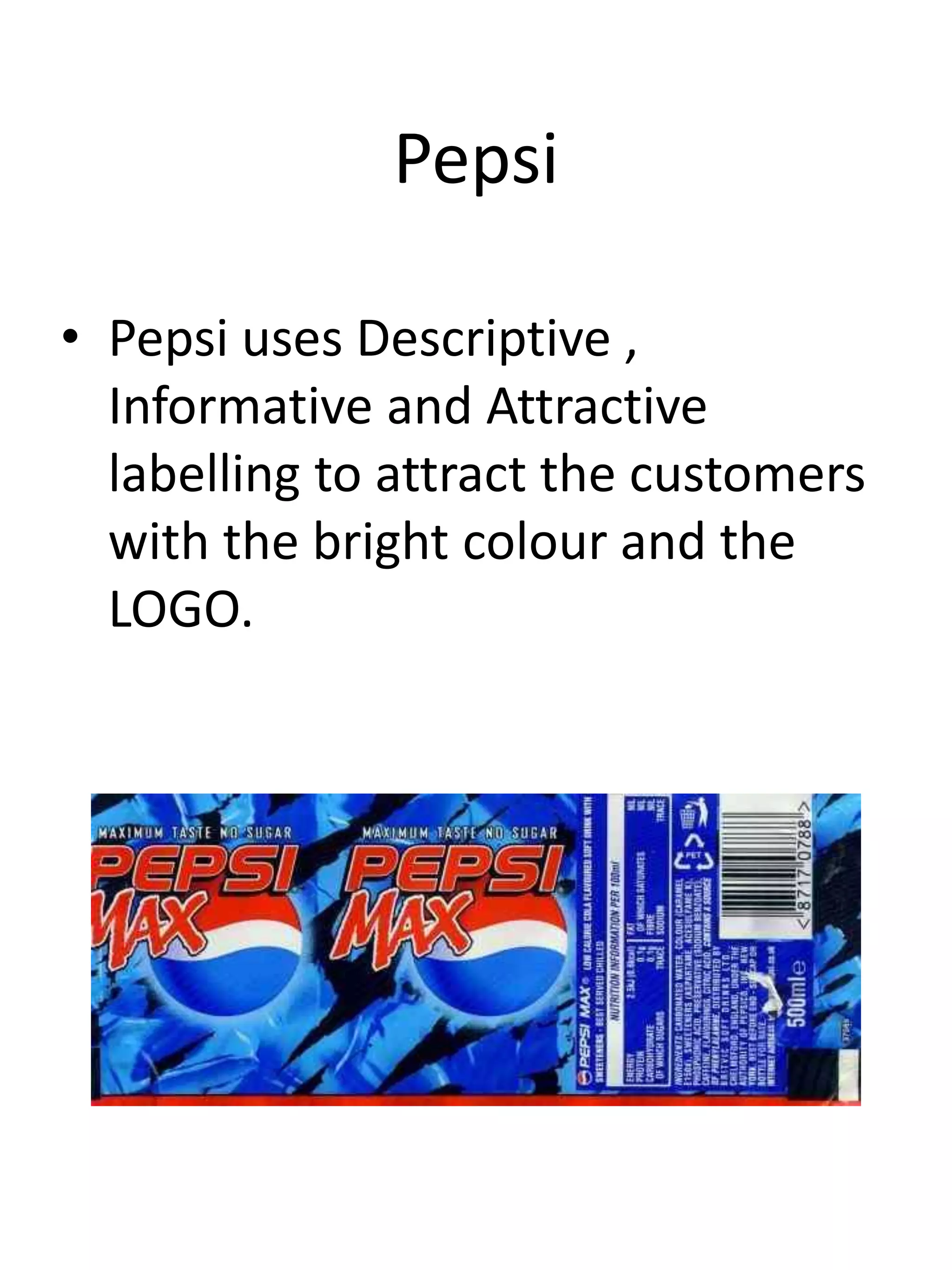 Pepsi
• Pepsi uses Descriptive ,
Informative and Attractive
labelling to attract the customers
with the bright colour and the
LOGO.
 