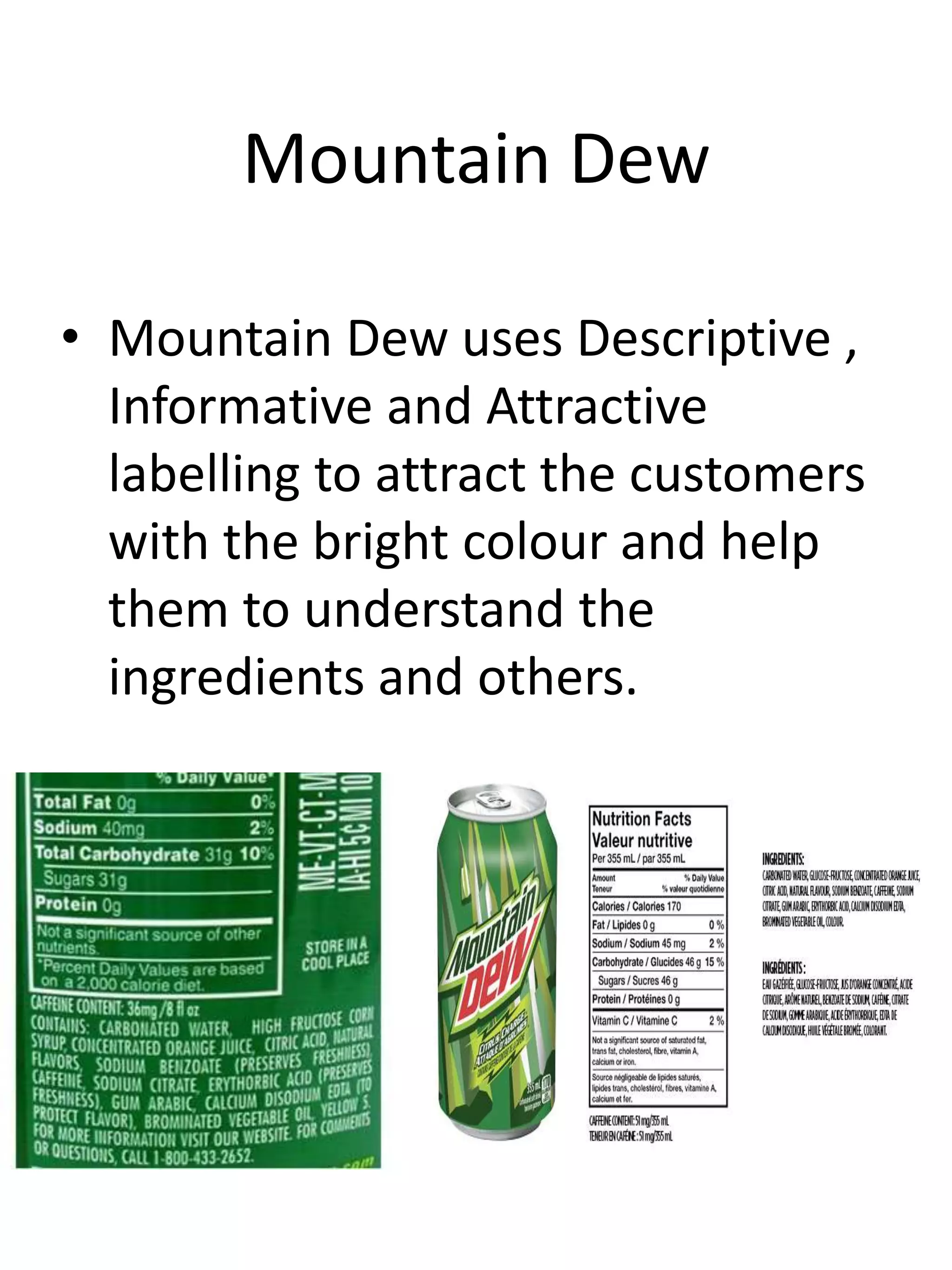 Mountain Dew
• Mountain Dew uses Descriptive ,
Informative and Attractive
labelling to attract the customers
with the bright colour and help
them to understand the
ingredients and others.
 