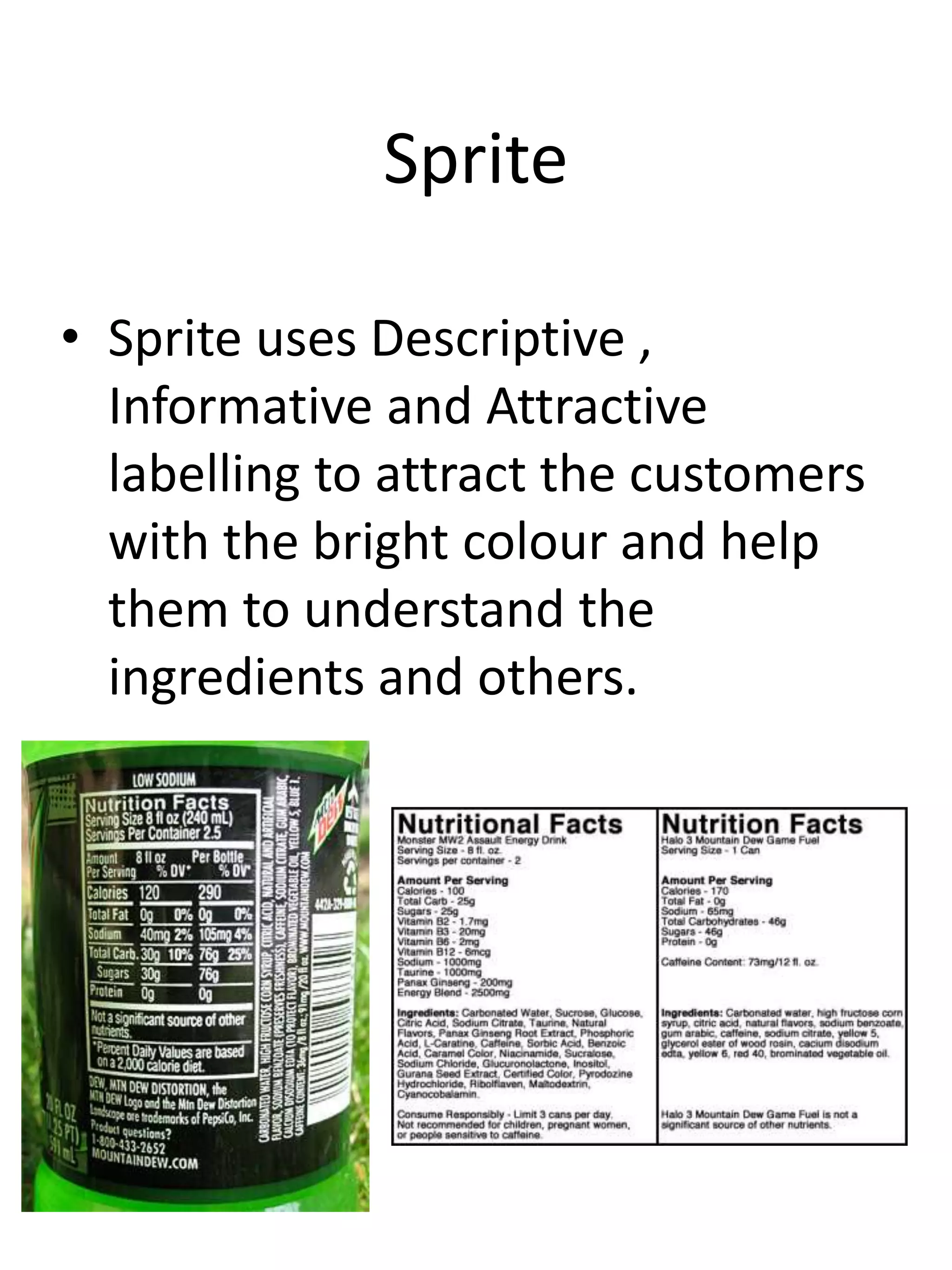 Sprite
• Sprite uses Descriptive ,
Informative and Attractive
labelling to attract the customers
with the bright colour and help
them to understand the
ingredients and others.
 