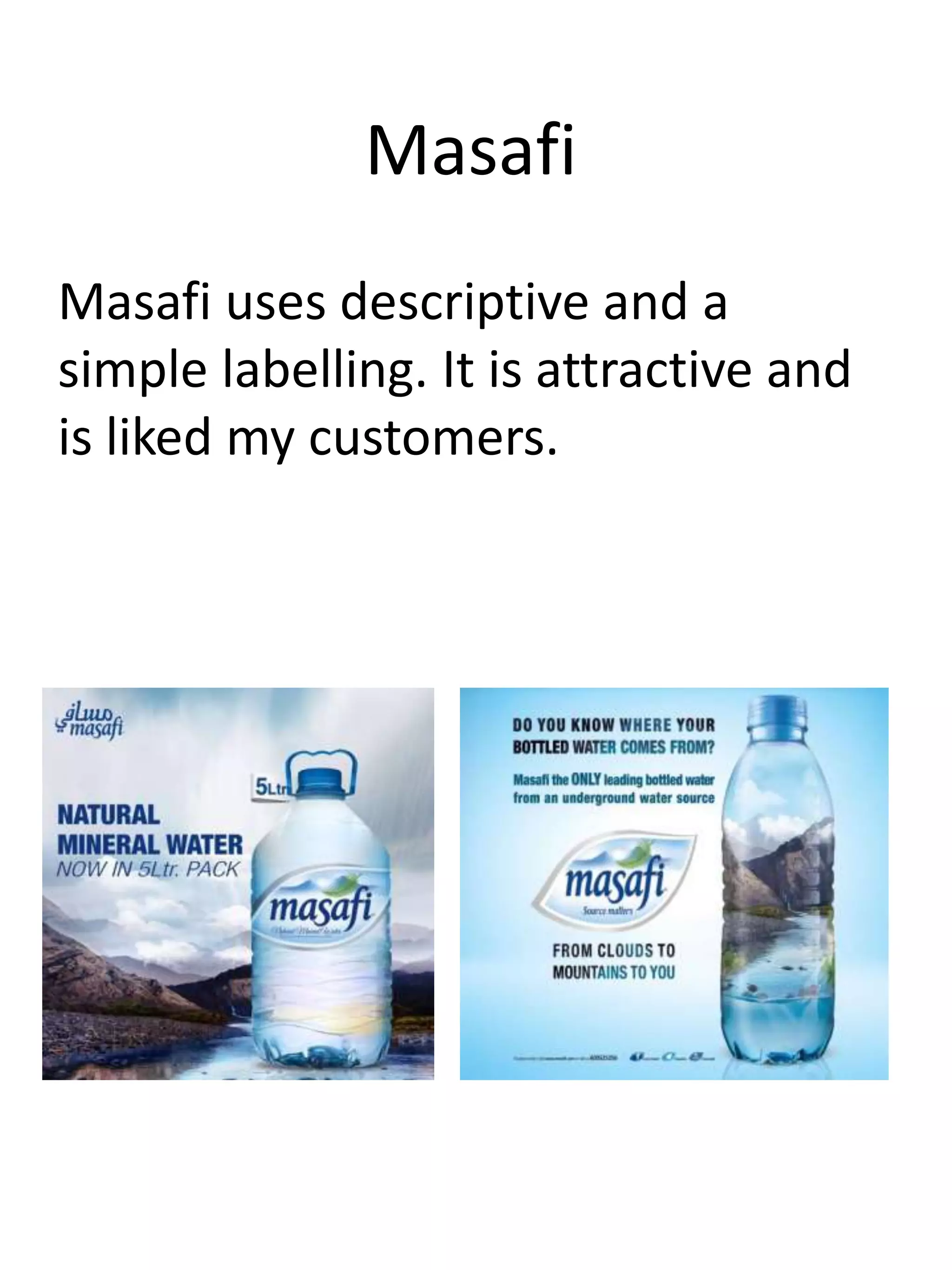 Masafi
Masafi uses descriptive and a
simple labelling. It is attractive and
is liked my customers.
 