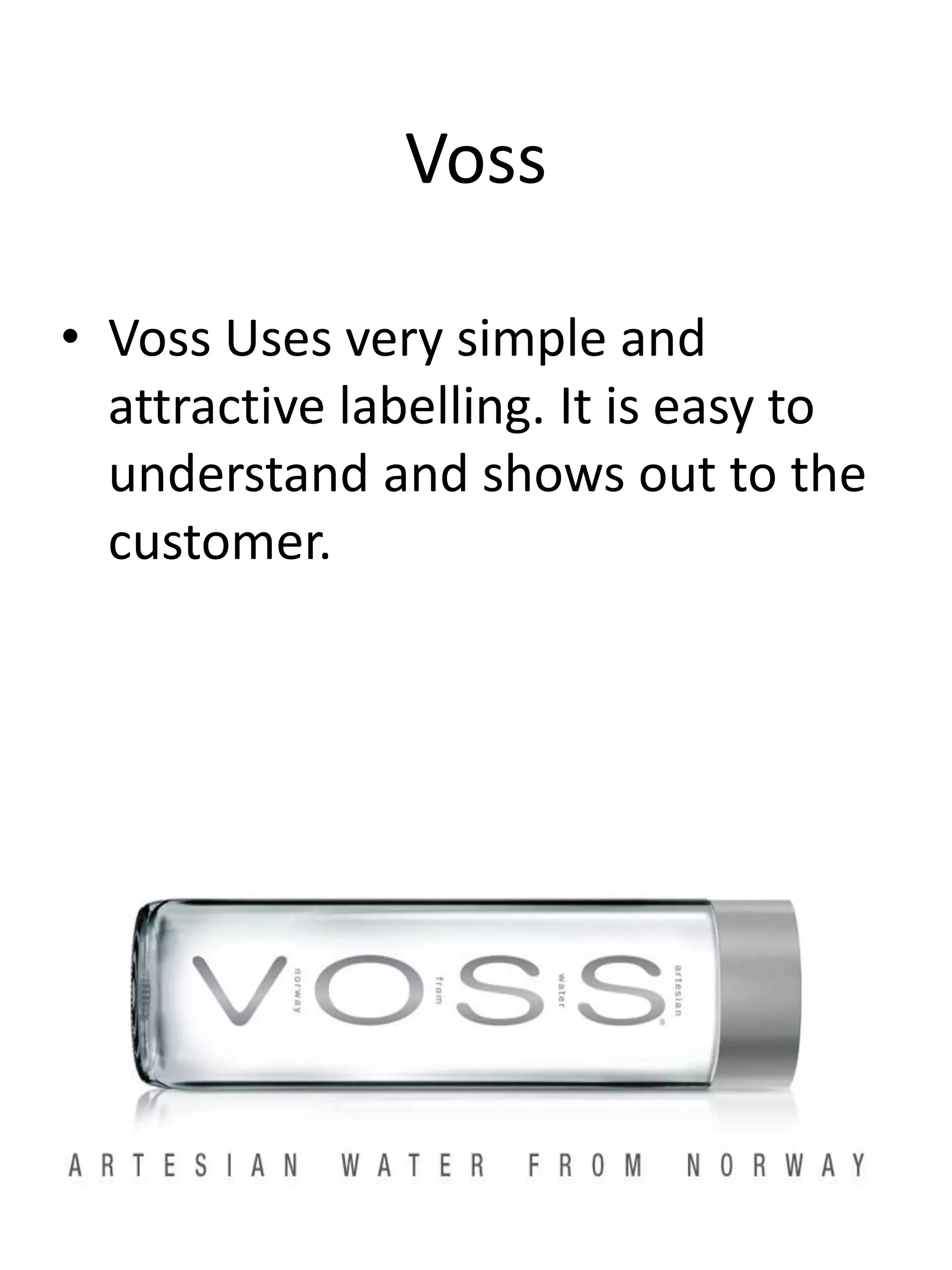 Voss
• Voss Uses very simple and
attractive labelling. It is easy to
understand and shows out to the
customer.
 