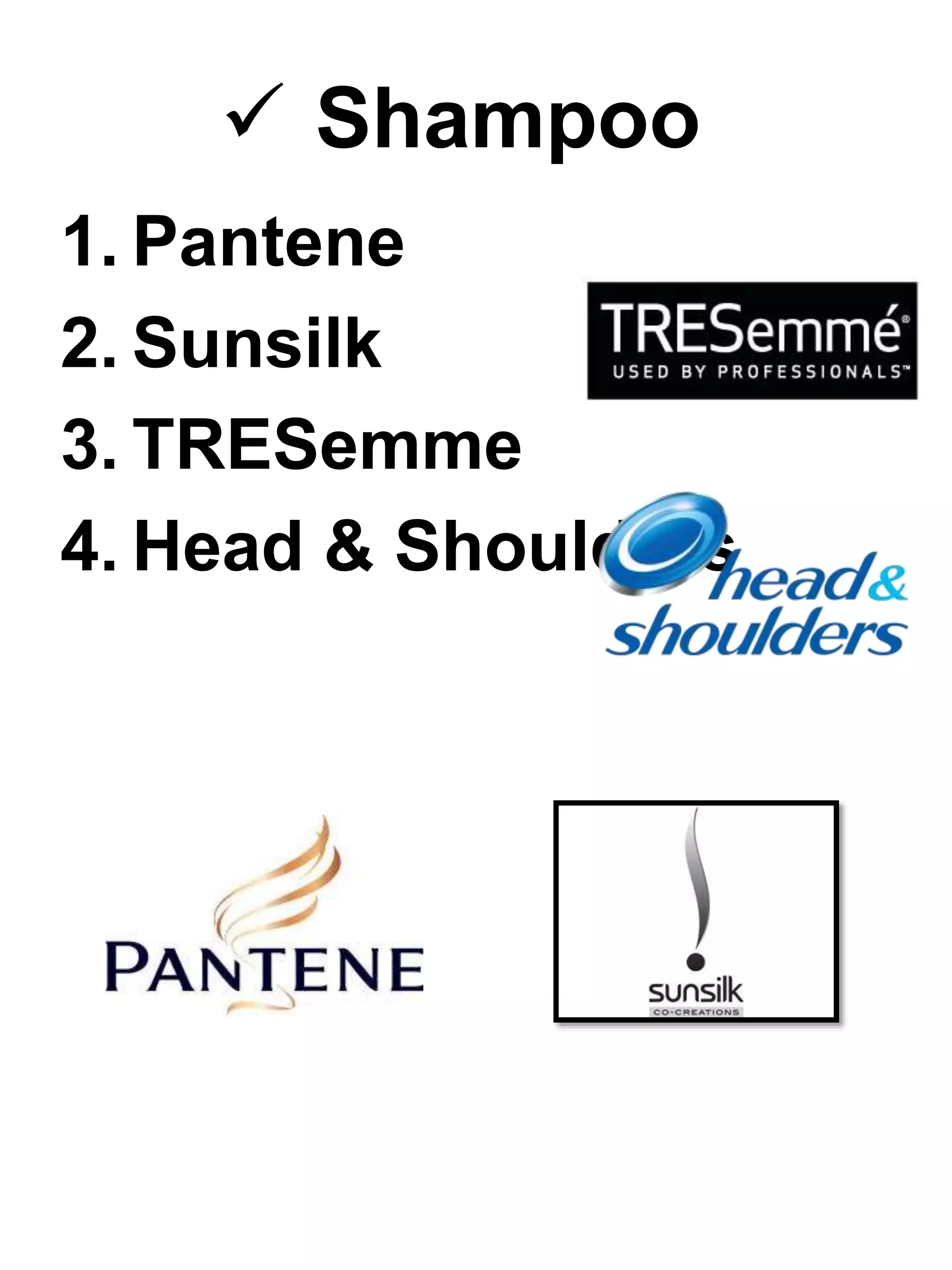  Shampoo
1. Pantene
2. Sunsilk
3. TRESemme
4. Head & Shoulders
 