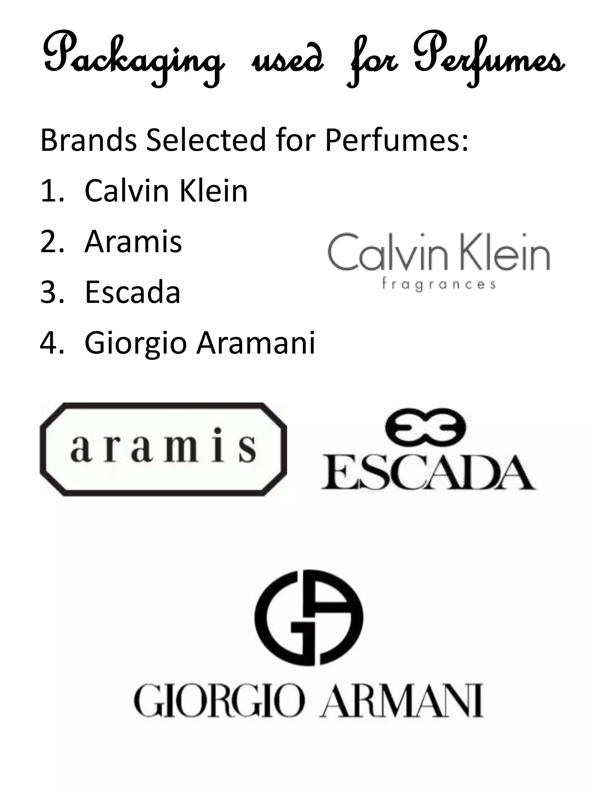 Packaging used for Perfumes
Brands Selected for Perfumes:
1. Calvin Klein
2. Aramis
3. Escada
4. Giorgio Aramani
 