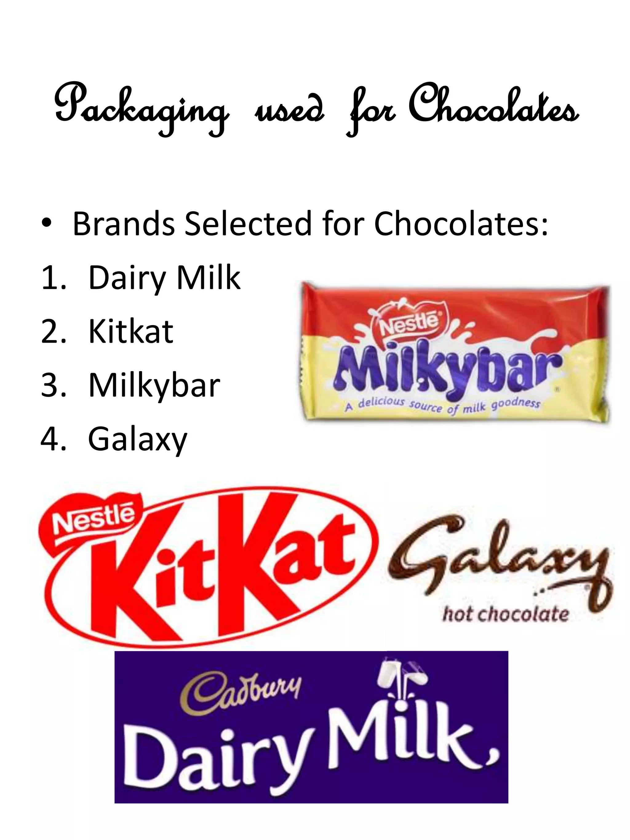 Packaging used for Chocolates
• Brands Selected for Chocolates:
1. Dairy Milk
2. Kitkat
3. Milkybar
4. Galaxy
 