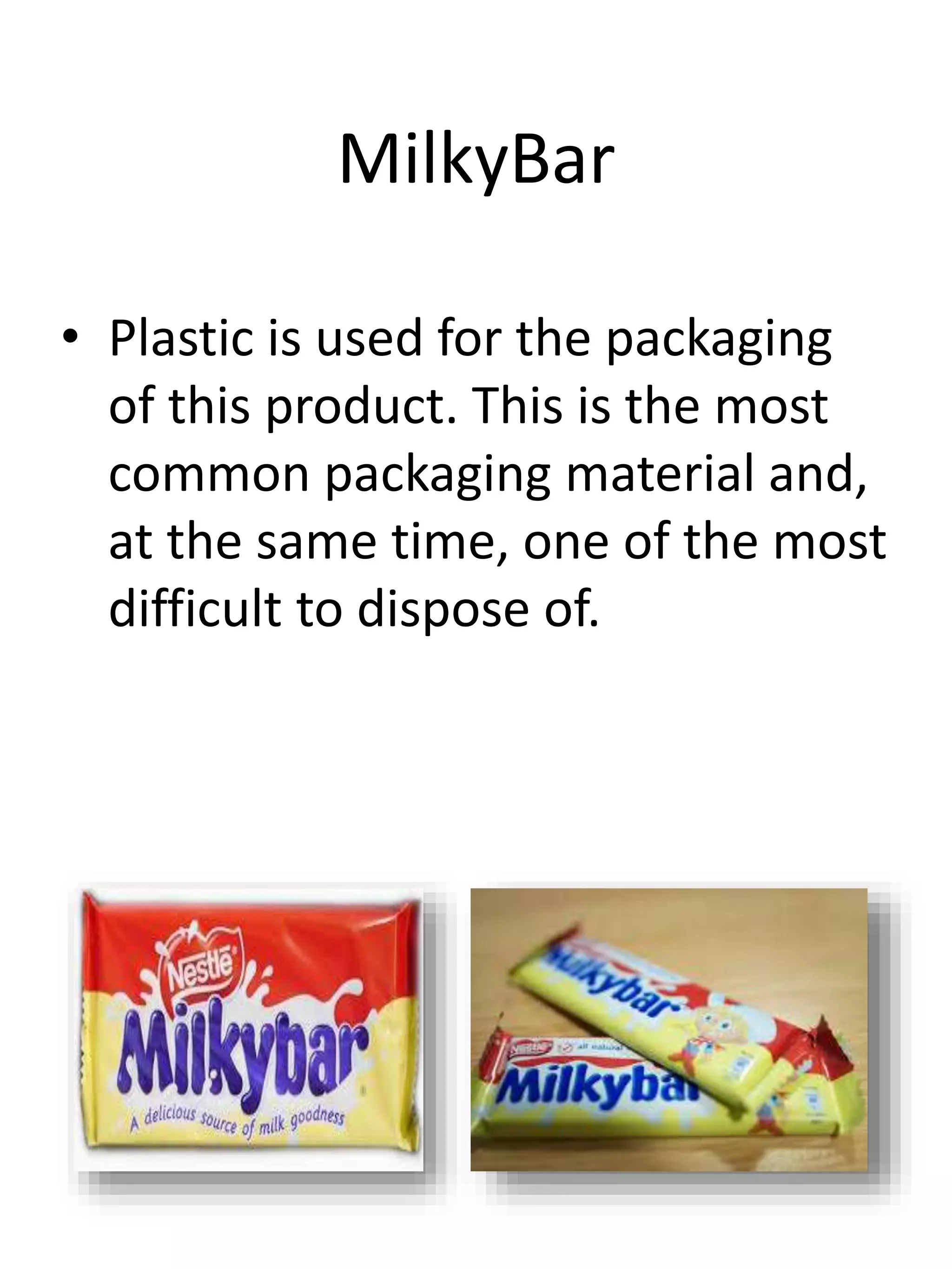 MilkyBar
• Plastic is used for the packaging
of this product. This is the most
common packaging material and,
at the same time, one of the most
difficult to dispose of.
 