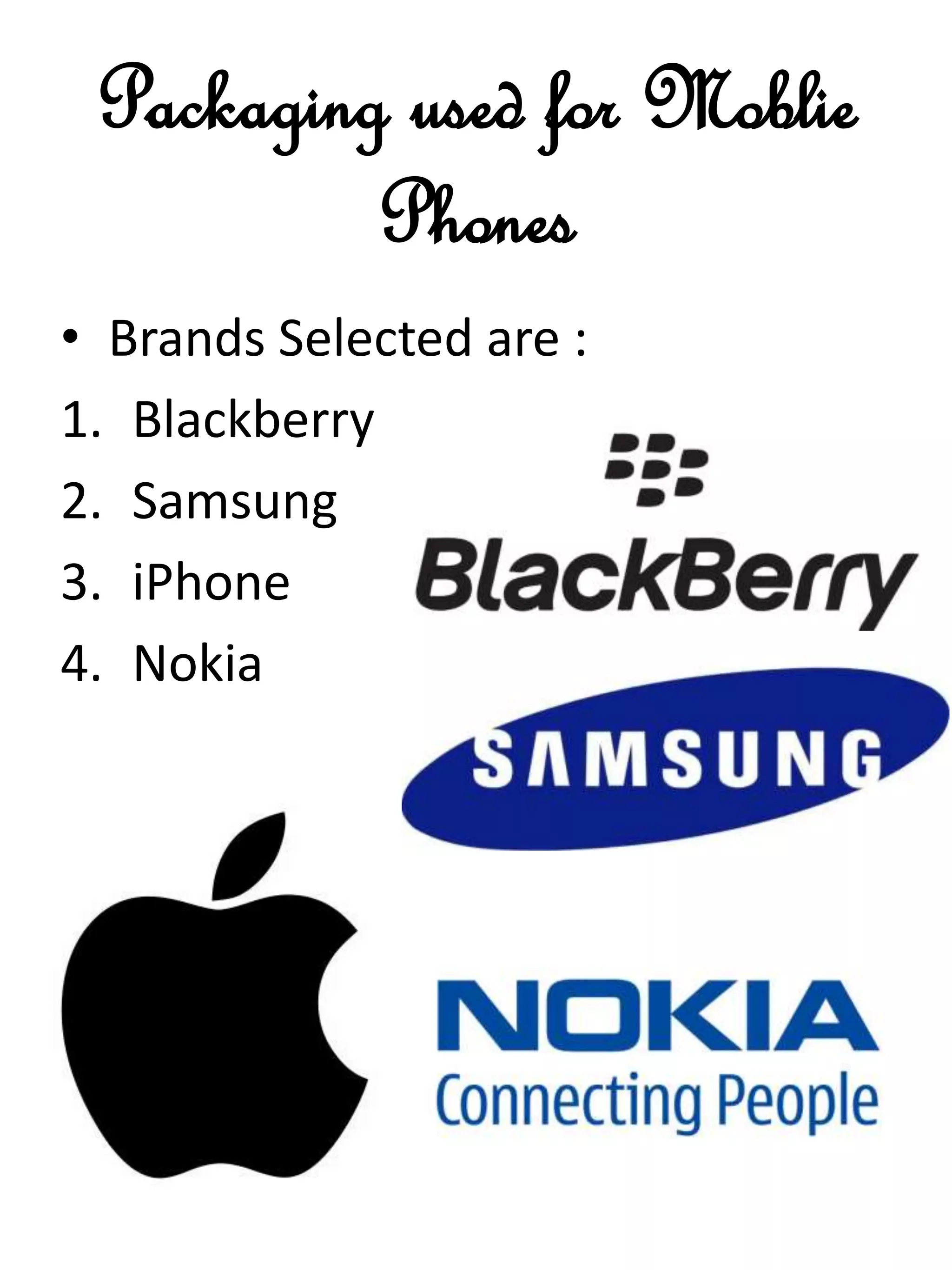 Packaging used for Moblie
Phones
• Brands Selected are :
1. Blackberry
2. Samsung
3. iPhone
4. Nokia
 