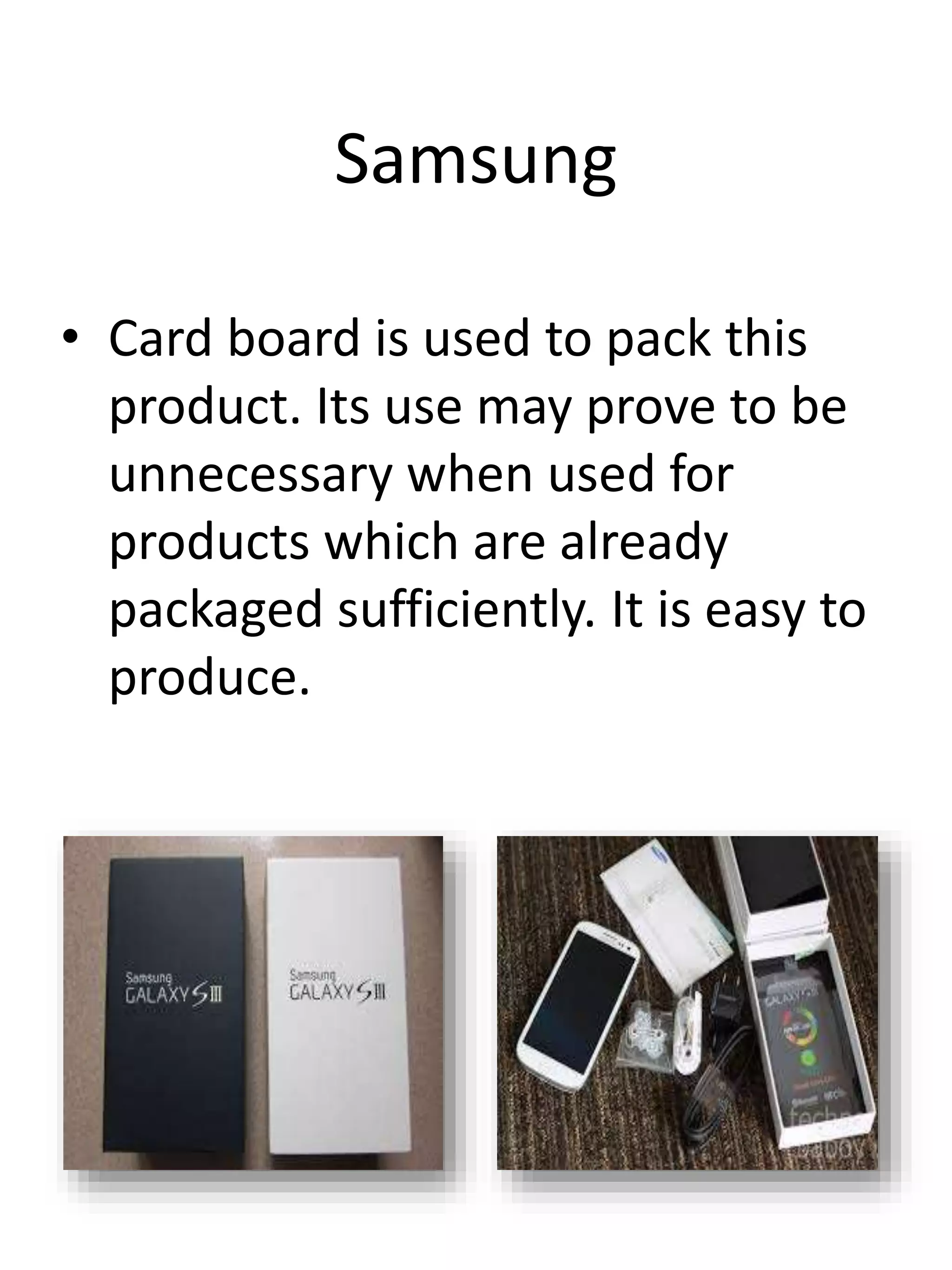 Samsung
• Card board is used to pack this
product. Its use may prove to be
unnecessary when used for
products which are already
packaged sufficiently. It is easy to
produce.
 