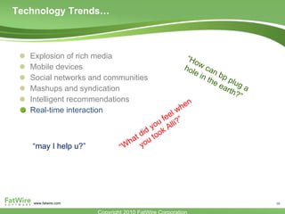 Technology Trends…  Explosion of rich media Mobile devices  Social networks and communities Mashups and syndication Intelligent recommendations Real-time interaction “ How can bp plug a hole in the earth?” “ What did you feel when you took Alli?” “ may I help u?” 