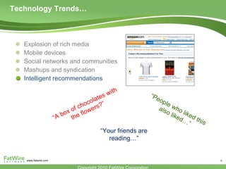 Technology Trends…  Explosion of rich media Mobile devices  Social networks and communities Mashups and syndication Intelligent recommendations “ People who liked this also liked…” “ A box of chocolates with the flowers?” “ Your friends are reading…” 
