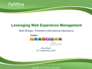 Leveraging Web Experience Management
   Mark Bridger, President International Operations




                         Abu Dhabi
                   21st September 2010




              Copyright 2010 FatWire Corporation
 