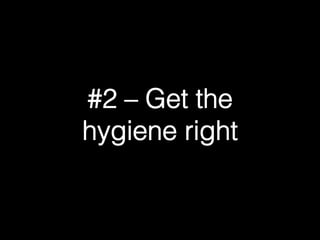 #2 – Get the ! 
hygiene right! 
 