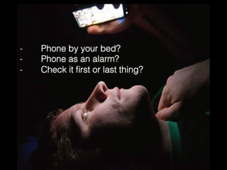 -! Phone by your bed?! 
-! Phone as an alarm?! 
-! Check it first or last thing?! 
 