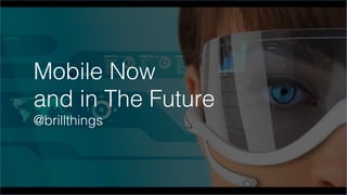 Mobile Now!
and in The Future!
@brillthings!
 