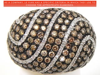 A S A C O M PA N Y, L E V I A N H A S A S P E C I F I C C R I T E R I A I N W H I C H T H E Y U S E T O
C H O O S E T H E A P P R O P R I AT E D I A M O N D S .
 