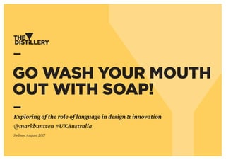 Exploring of the role of language in design & innovation
@markbuntzen #UXAustralia
Sydney, August 2017
GO WASH YOUR MOUTH
OUT WITH SOAP!
 