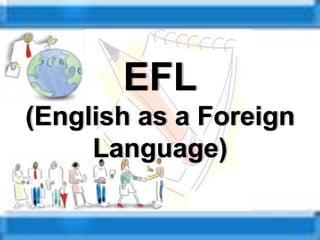 EFL
(English as a Foreign
Language)
 