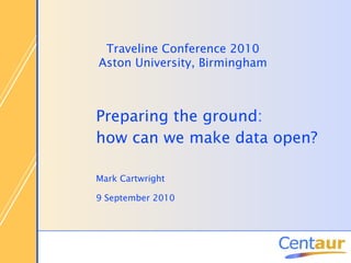 Mark Cartwright 9 September 2010 Preparing the ground: how can we make data open? Traveline Conference 2010 Aston University, Birmingham 