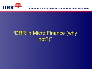 “ DRR in Micro Finance (why not?)” 