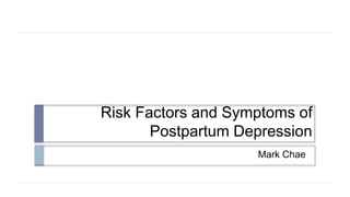 Risk Factors and Symptoms of
Postpartum Depression
Mark Chae
 