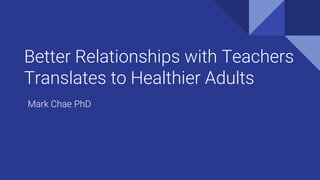 Better Relationships with Teachers
Translates to Healthier Adults
Mark Chae PhD
 