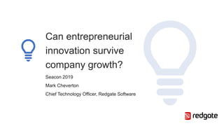 Can entrepreneurial
innovation survive
company growth?
Seacon 2019
Mark Cheverton
Chief Technology Officer, Redgate Software
 
