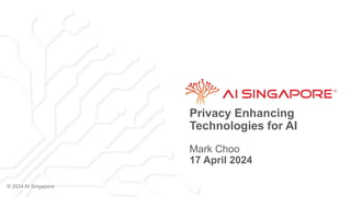 © 2024 AI Singapore
Privacy Enhancing
Technologies for AI
Mark Choo
17 April 2024
 