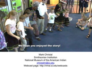 Mark Christal
Smithsonian Institution
National Museum of the American Indian
christalm@si.edu
Webcast page: http://nmai.si.edu/webcasts
 