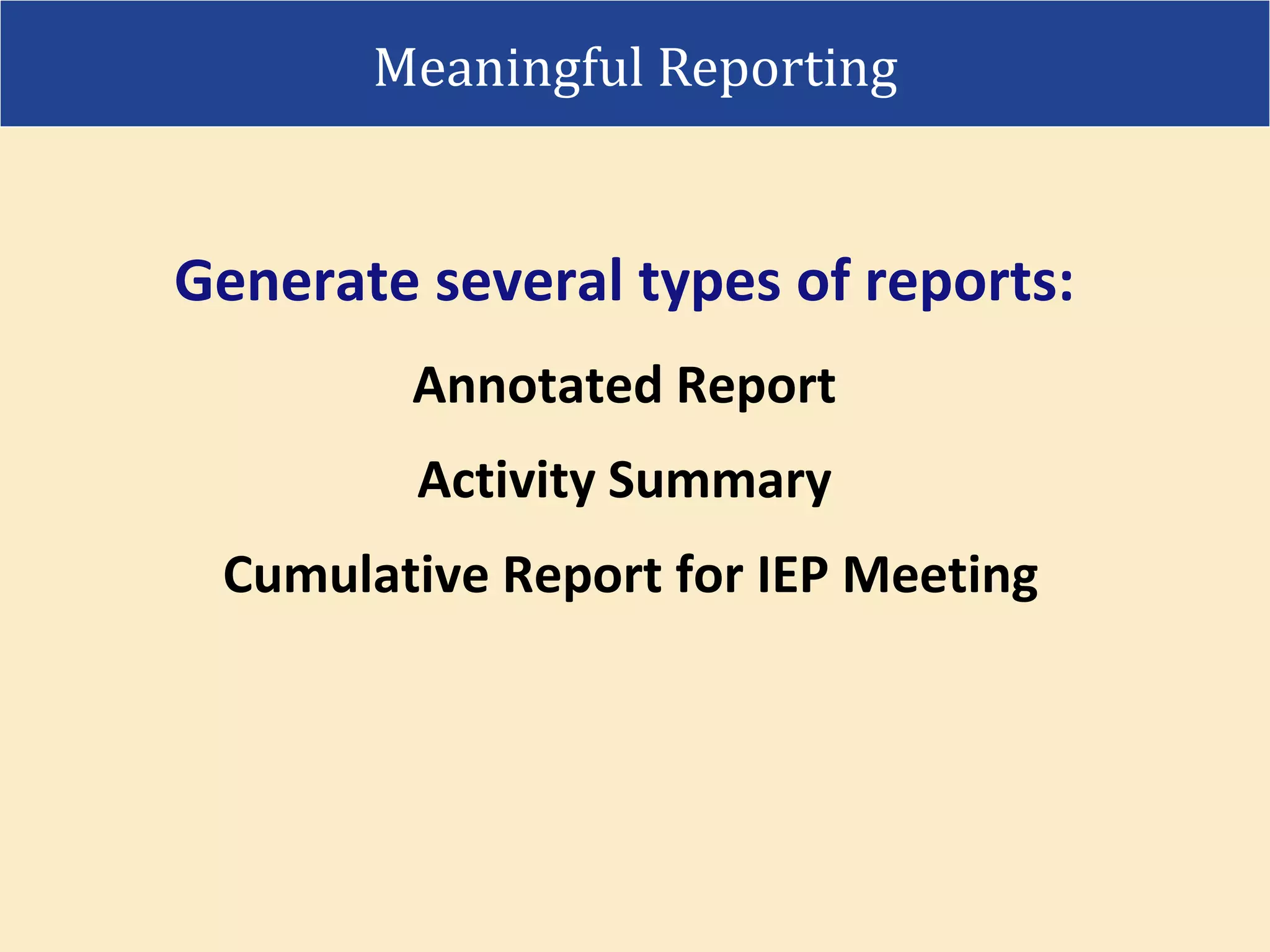 Generate several types of reports:
Annotated Report
Activity Summary
Cumulative Report for IEP Meeting
Meaningful Reporting
 