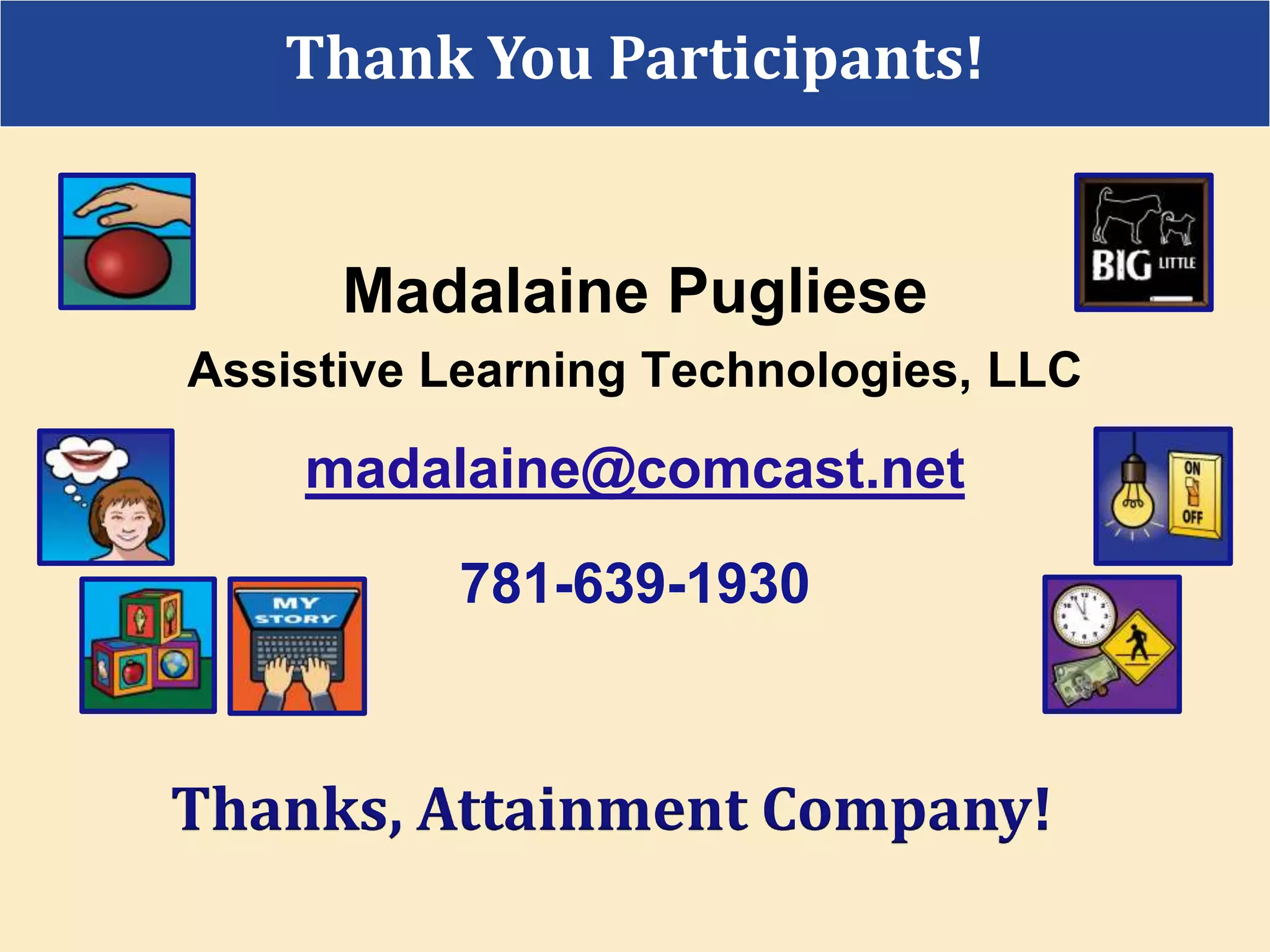 Madalaine Pugliese
Assistive Learning Technologies, LLC
madalaine@comcast.net
781-639-1930
Thanks, Attainment Company!
Thank You Participants!
 