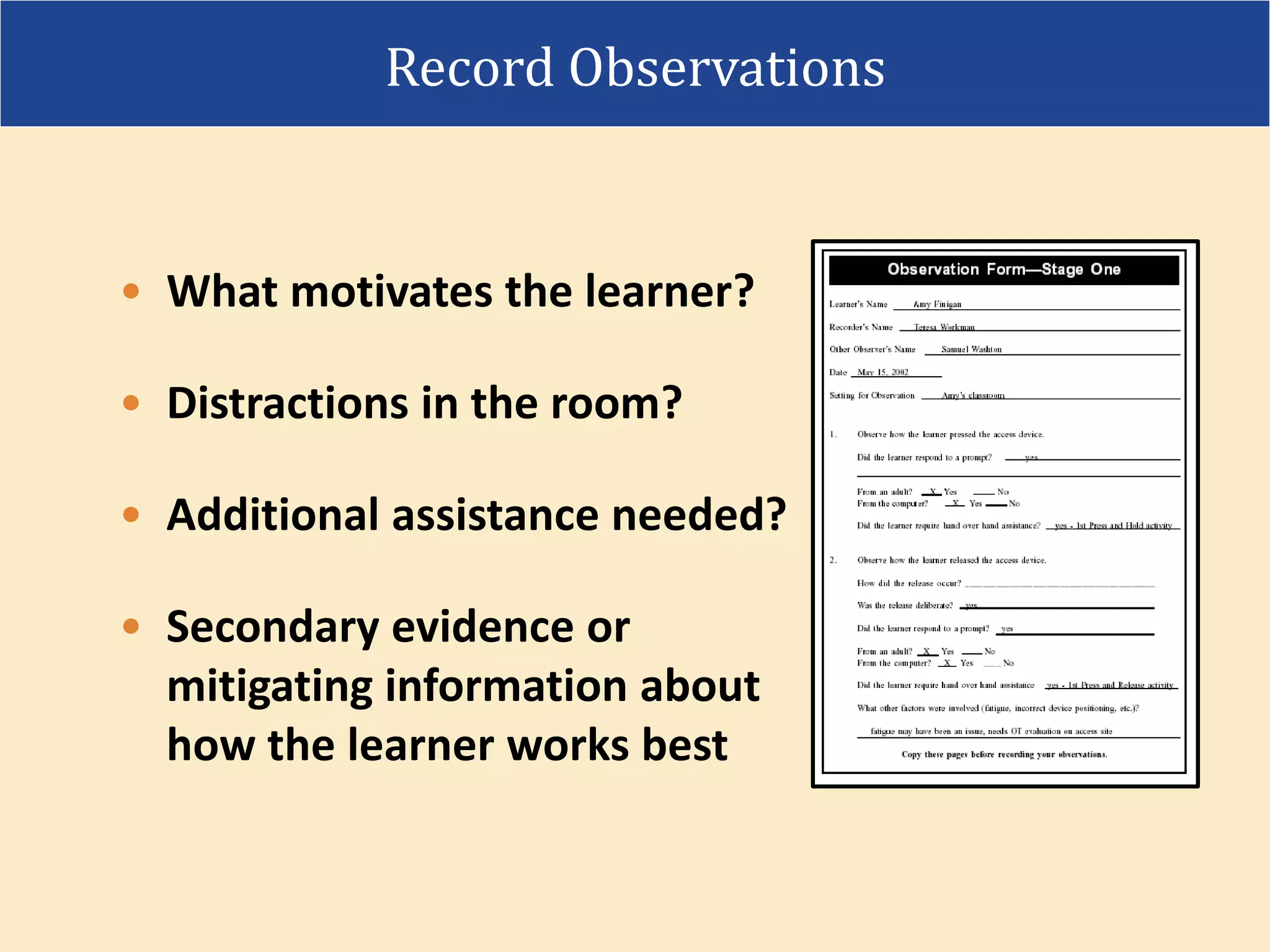 • What motivates the learner?
• Distractions in the room?
• Additional assistance needed?
• Secondary evidence or
mitigating information about
how the learner works best
Record Observations
 