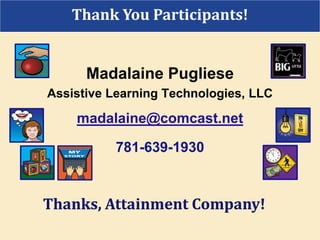 Madalaine Pugliese
Assistive Learning Technologies, LLC
madalaine@comcast.net
781-639-1930
Thanks, Attainment Company!
Thank You Participants!
 